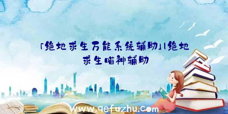 「绝地求生万能系统辅助」|绝地求生喵神辅助